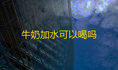 云服务搭建站牛奶加水可以喝吗